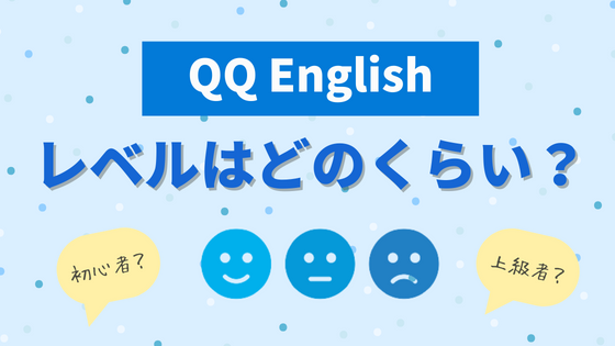 【元英語教員が解説】QQ Englishのレベルはどれくらい？受講前にチェックしよう！